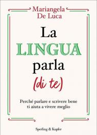 Lingua parla (di te). Perché parlare e scrivere bene ti aiuta a vivere meglio (La)