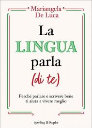 Lingua parla (di te). Perché parlare e scrivere bene ti aiuta a vivere meglio (La)