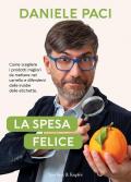 La spesa felice. Come scegliere i prodotti migliori da mettere nel carrello e difendersi dalle insidie delle etichette.