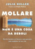 Mollare non è una cosa da deboli. Perché lasciare un lavoro o una persona può cambiare la tua vita