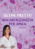 Una nutrizionista per amica. Guida pratica e sentimentale alla corretta alimentazione, per imparare a mangiare bene e sentirsi in forma