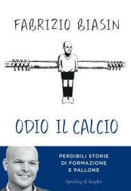 Odio il calcio. Perdibili storie di formazione e pallone