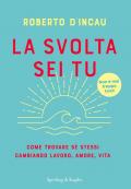 La svolta sei tu. Come trovare sé stessi cambiando lavoro, amore, vita