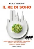 Il re di Soho. Avventure di un pioniere della ristorazione italiana a New York tra attori, modelle e fiumi di dollari
