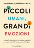 Piccoli umani, grandi emozioni. Come affrontare capricci, crisi di pianto e paure per crescere bambini emotivamente intelligenti