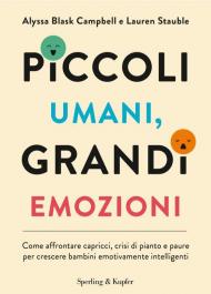 Piccoli umani, grandi emozioni. Come affrontare capricci, crisi di pianto e paure per crescere bambini emotivamente intelligenti