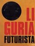 Liguria futurista. Catalogo della mostra (Genova, 1997-1998)