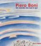 Piero Boni. Un mondo che non è qui