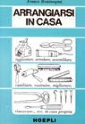 Arrangiarsi in casa. Guida alle riparazioni, alla manutenzione, al miglioramento della casa