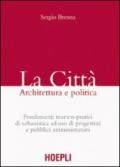 La città. Architettura e politica. Fondamenti teorico-pratici di urbanistica ad uso di progettisti e pubblici amministratori