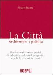 La città. Architettura e politica. Fondamenti teorico-pratici di urbanistica ad uso di progettisti e pubblici amministratori