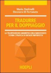 Tradurre per il doppiaggio. La trasposizione linguistica nell'audiovisivo: teoria e pratica di un'arte imperfetta
