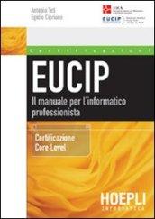 Eucip. Il manuale per l'informatico professionista. Certificazione Core Level