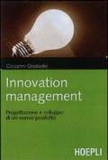 Innovation management. Logiche, strumenti e soluzioni per gestire con successo il processo di innovazione e sviluppo del prodotto
