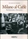 Milano al caffè. Tra Settecento e Novecento. Ediz. illustrata