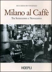 Milano al caffè. Tra Settecento e Novecento. Ediz. illustrata