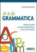 Io e la grammatica. Percorsi guidati di analisi grammaticale, logica e del periodo