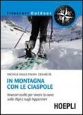 In montagna con le ciaspole. Itinerari scelti per vivere la neve sulle Alpi e sugli Appennini