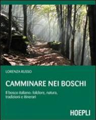 Camminare nei boschi. Il bosco italiano: folclore, natura, tradizioni e itinerari
