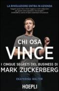 Chi osa vince. I cinque segreti del business di Mark Zuckerberg