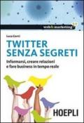 Twitter senza segreti. Informarsi, creare relazioni e fare business in tempo reale