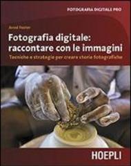 Fotografia digitale. Raccontata con le immagini. Tecniche e strategie per creare storie fotografiche