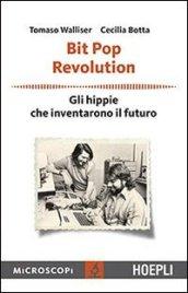 Bit Pop Revolution. Gli hippie che inventarono il futuro