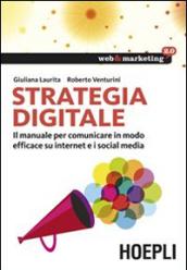 Strategia digitale. Il manuale per comunicare in modo efficace su internet e i social media