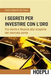 I segreti per investire con l'oro. Fra storia e finanza alla scoperta del mercato aureo