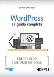 Wordpress. La guida completa. Creare blog e siti professionali