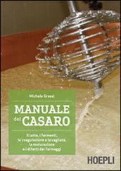 Manuale del casaro. Il latte, i fermenti, la coagulazione e la cagliata, la maturazione e i difetti dei formaggi