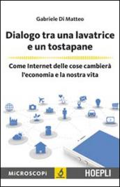 Dialogo tra una lavatrice e un tostapane. Come Internet delle cose cambierà l'economia e la nostra vita