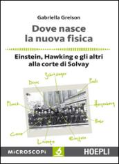 Dove nasce la nuova fisica. Einstein, Hawking e gli altri alla corte di Solvay