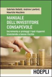 Manuale dell'investitore consapevole: Incrementa e proteggi i tuoi risparmi investendo a basso rischio