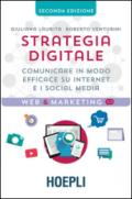 Strategia digitale. Comunicare in modo efficace su Internet e i social media