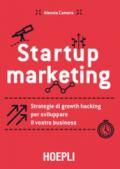 Startup marketing. Strategie di growth hacking per sviluppare il vostro business