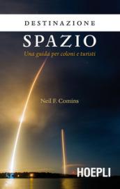 Destinazione spazio. Una guida per coloni e turisti