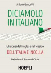 Diciamolo in italiano. Gli abusi dell'inglese nel lessico dell'Italia e incolla