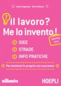 Il lavoro? Me lo invento: Idee, strade, info pratiche per mettersi in proprio con successo