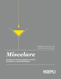 Miscelare. Manuale di miscelazione classica, moderna e contemporanea