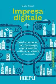 Impresa digitale. Gestire contenuti, dati, tecnologia, organizzazione nell'era del cliente omnicanale