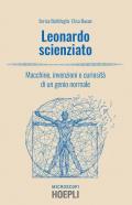 Leonardo scienziato. Macchine, invenzioni e curiosità di un genio normale