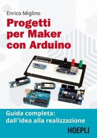 Progetti per maker con Arduino. Guida completa: dall'idea alla realizzazione. Con Contenuto digitale per accesso on line