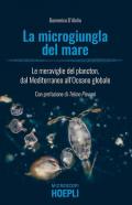 La microgiungla del mare. Le meraviglie del plancton, dal Mediterraneo all'oceano globale