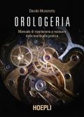 Orologeria. Manuale di riparazione e restauro: dalla teoria alla pratica