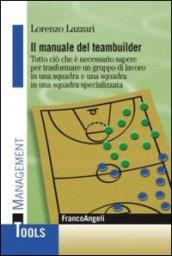 Il manuale del teambuilder. Tutto ciò che è necessario sapere per trasformare un gruppo di lavoro in una squadra e una squadra in un squadra specializzata