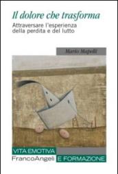 Il dolore che trasforma. Attraversare l'esperienza della perdita e del lutto (Vita emotiva e formazione)