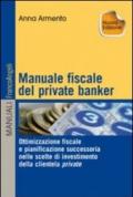 Manuale fiscale del private banker. Ottimizzazione fiscale e pianificazione successoria nelle scelte di investimento della clientela privata