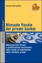 Manuale fiscale del private banker. Ottimizzazione fiscale e pianificazione successoria nelle scelte di investimento della clientela privata