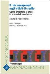 Il risk management negli istituti di credito. Come affrontare le sfide in scenari di incertezza. Atti del Convegno (Brescia, 2 dicembre 2011)